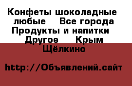 Конфеты шоколадные, любые. - Все города Продукты и напитки » Другое   . Крым,Щёлкино